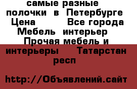 самые разные   полочки  в  Петербурге › Цена ­ 500 - Все города Мебель, интерьер » Прочая мебель и интерьеры   . Татарстан респ.